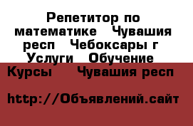 Репетитор по математике - Чувашия респ., Чебоксары г. Услуги » Обучение. Курсы   . Чувашия респ.